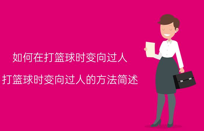 如何在打篮球时变向过人 打篮球时变向过人的方法简述